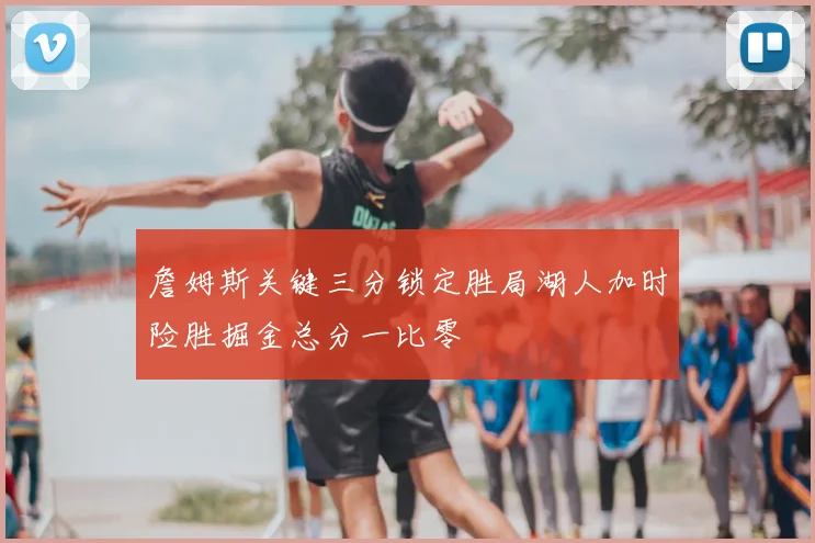 詹姆斯关键三分锁定胜局湖人加时险胜掘金总分一比零