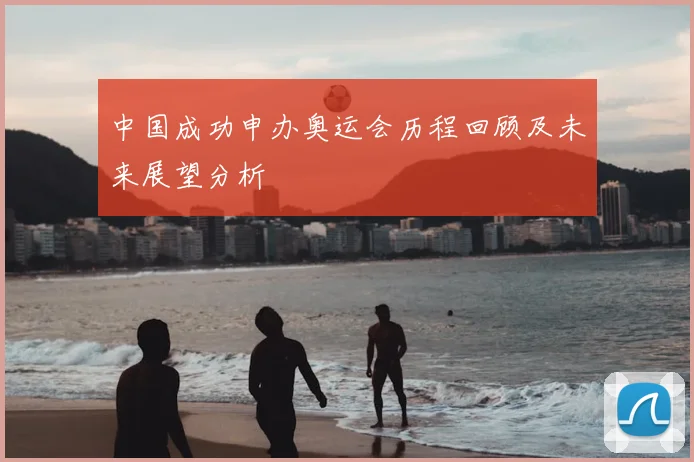 中国成功申办奥运会历程回顾及未来展望分析