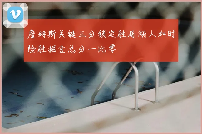 詹姆斯关键三分锁定胜局湖人加时险胜掘金总分一比零