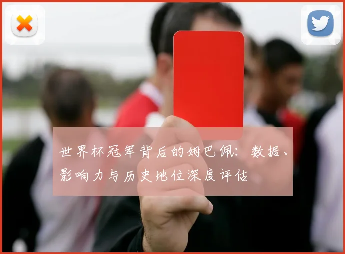 世界杯冠军背后的姆巴佩：数据、影响力与历史地位深度评估
