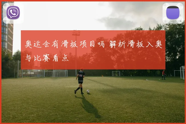 奥运会有滑板项目吗 解析滑板入奥与比赛看点