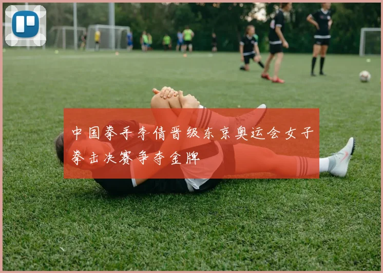 中国拳手李倩晋级东京奥运会女子拳击决赛争夺金牌