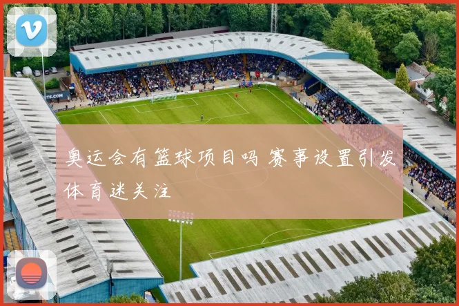 奥运会有篮球项目吗 赛事设置引发体育迷关注
