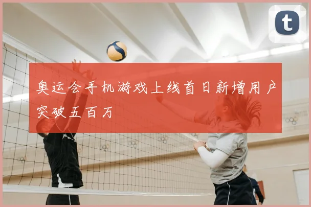 奥运会手机游戏上线首日新增用户突破五百万