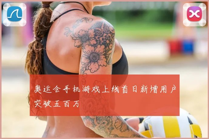 奥运会手机游戏上线首日新增用户突破五百万