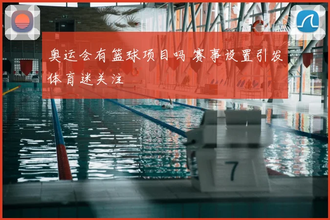 奥运会有篮球项目吗 赛事设置引发体育迷关注