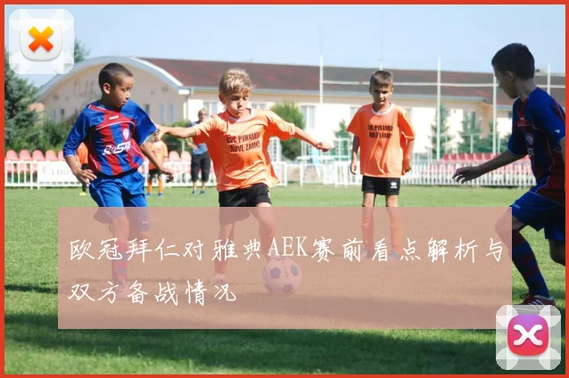 欧冠拜仁对雅典AEK赛前看点解析与双方备战情况