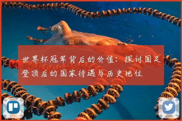 世界杯冠军背后的价值:探讨国足登顶后的国家待遇与历史地位